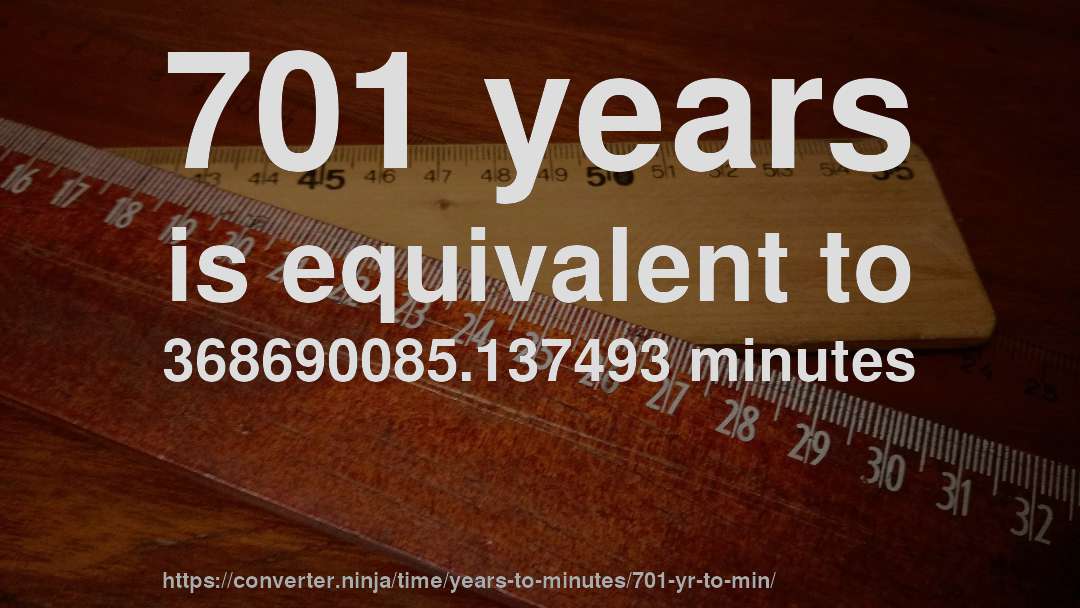 701 years is equivalent to 368690085.137493 minutes
