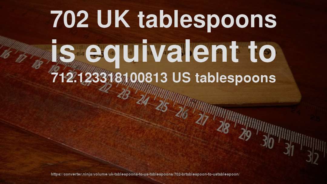 702 UK tablespoons is equivalent to 712.123318100813 US tablespoons