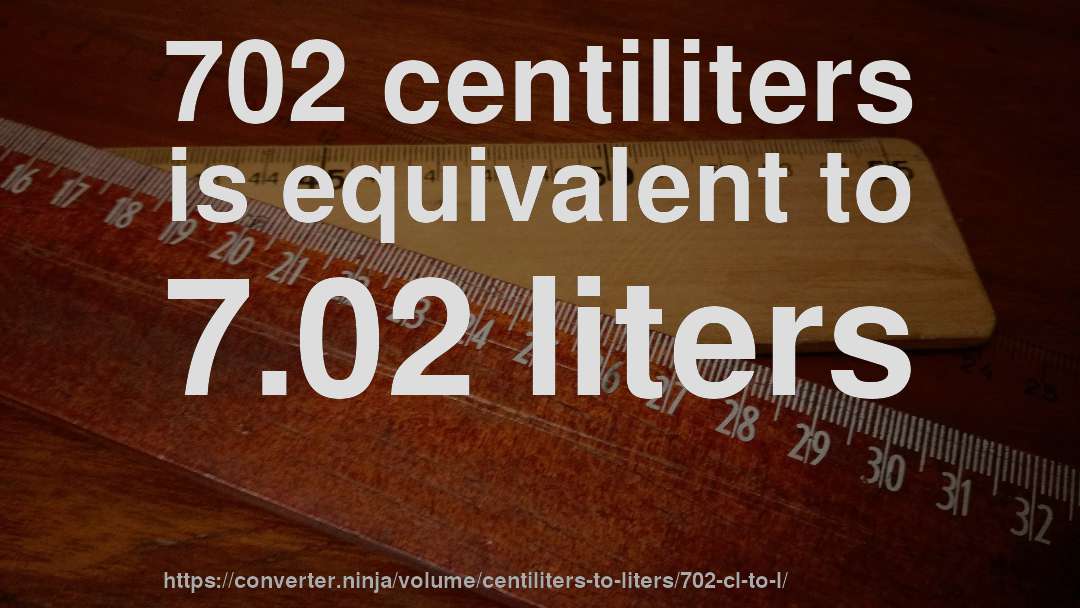 702 centiliters is equivalent to 7.02 liters