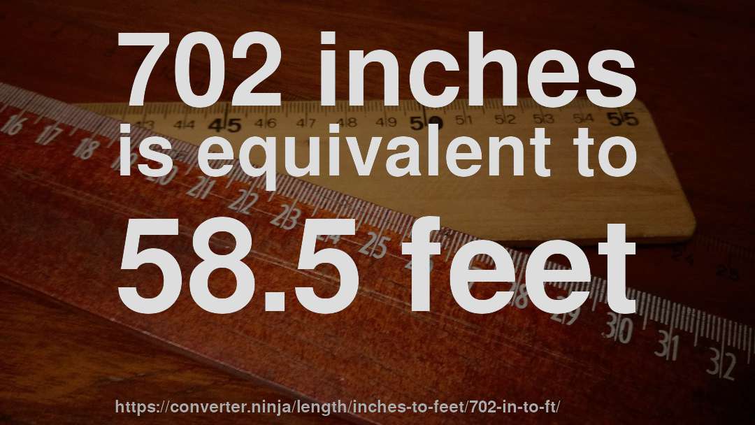 702 inches is equivalent to 58.5 feet