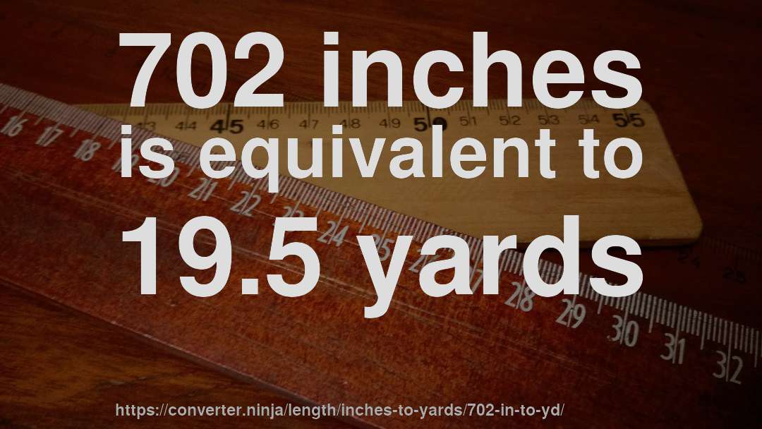 702 inches is equivalent to 19.5 yards