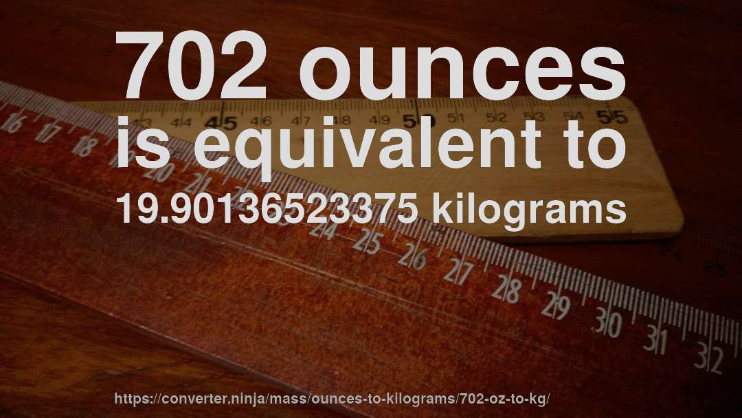 702 ounces is equivalent to 19.90136523375 kilograms