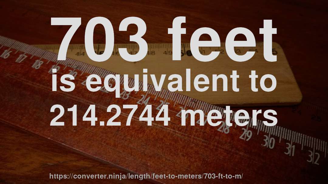 703 feet is equivalent to 214.2744 meters