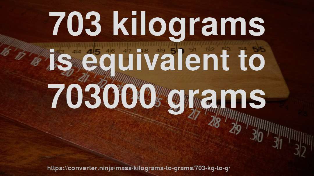 703 kilograms is equivalent to 703000 grams