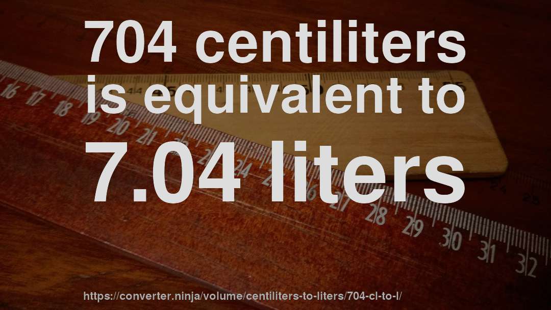 704 centiliters is equivalent to 7.04 liters