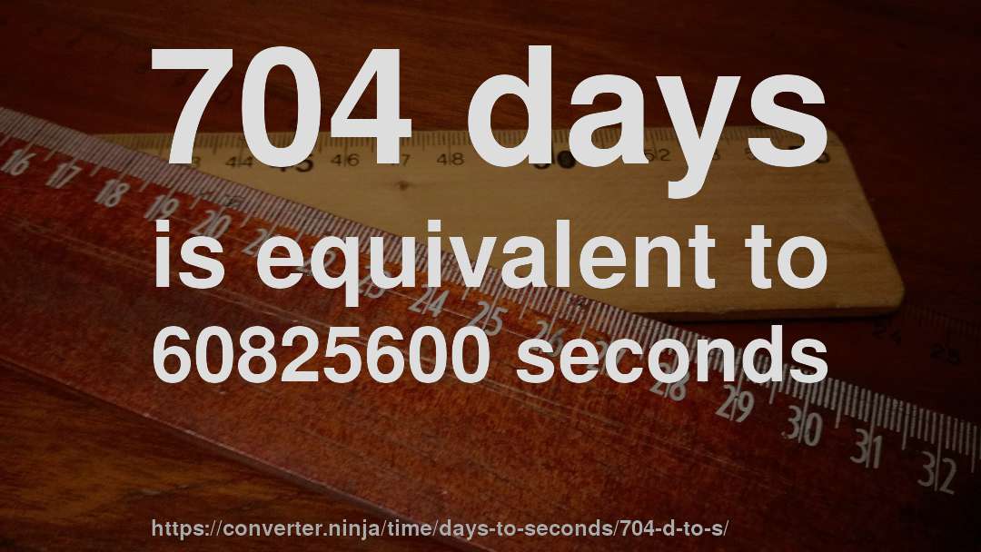 704 days is equivalent to 60825600 seconds