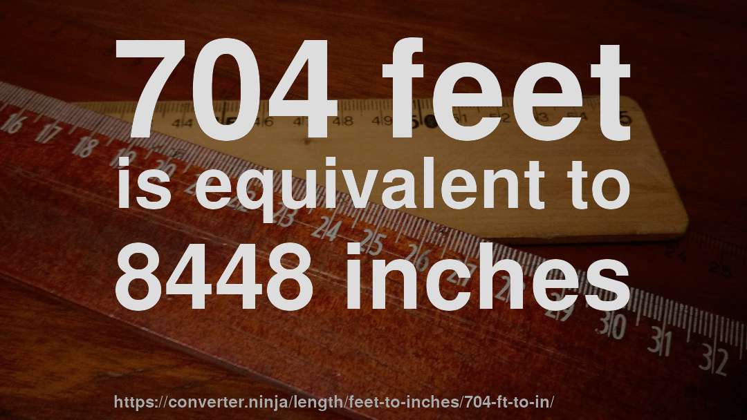 704 feet is equivalent to 8448 inches
