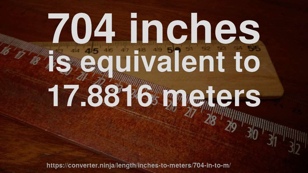 704 inches is equivalent to 17.8816 meters