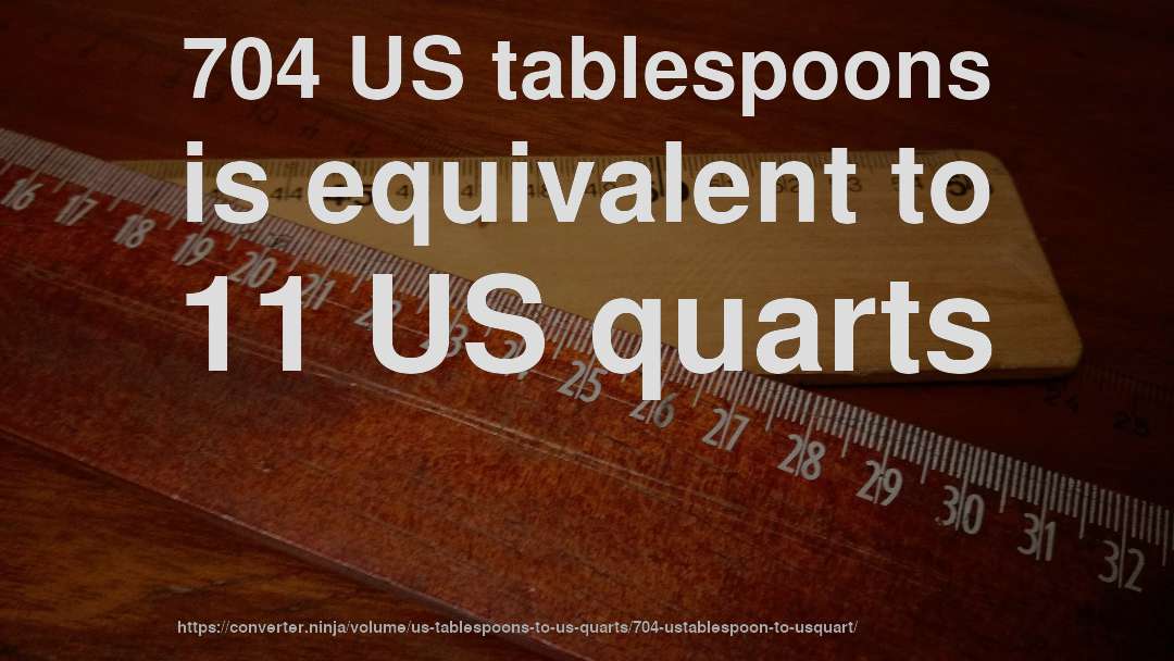 704 US tablespoons is equivalent to 11 US quarts