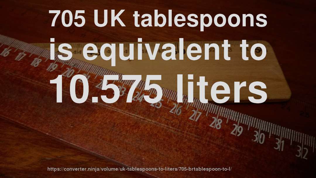 705 UK tablespoons is equivalent to 10.575 liters