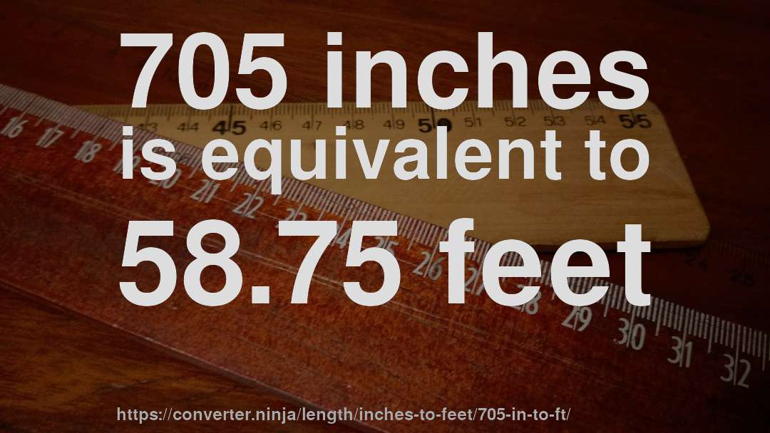705 inches is equivalent to 58.75 feet
