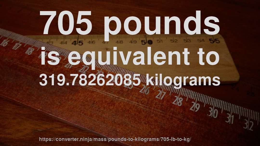 705 pounds is equivalent to 319.78262085 kilograms