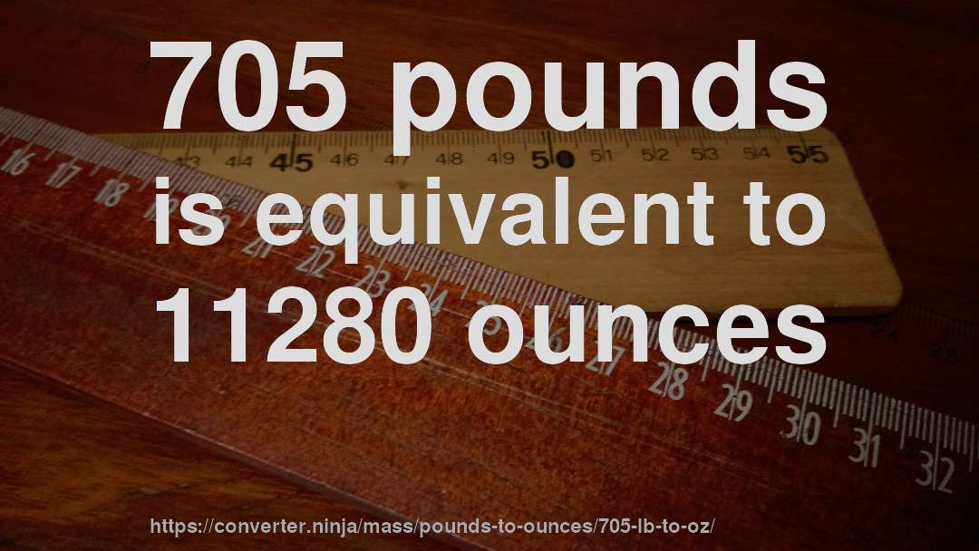 705 pounds is equivalent to 11280 ounces