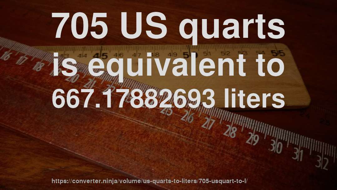 705 US quarts is equivalent to 667.17882693 liters