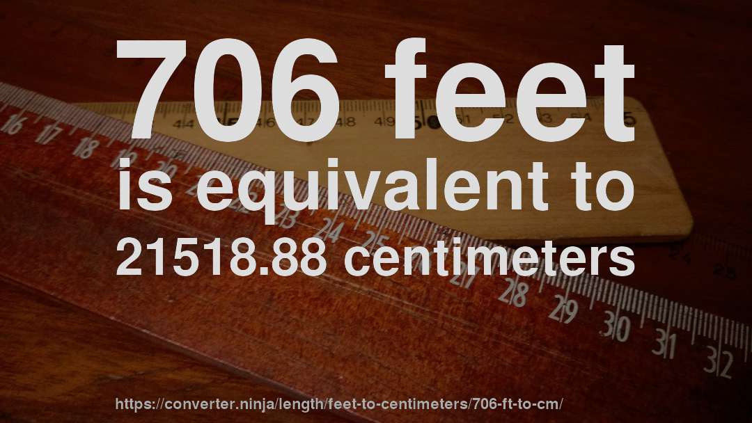 706 feet is equivalent to 21518.88 centimeters