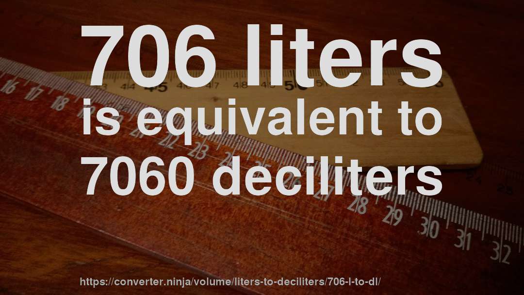 706 liters is equivalent to 7060 deciliters