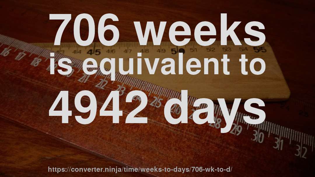 706 weeks is equivalent to 4942 days
