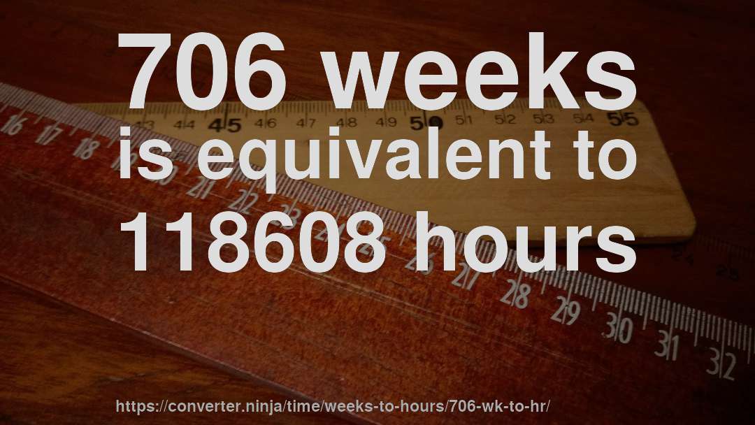 706 weeks is equivalent to 118608 hours