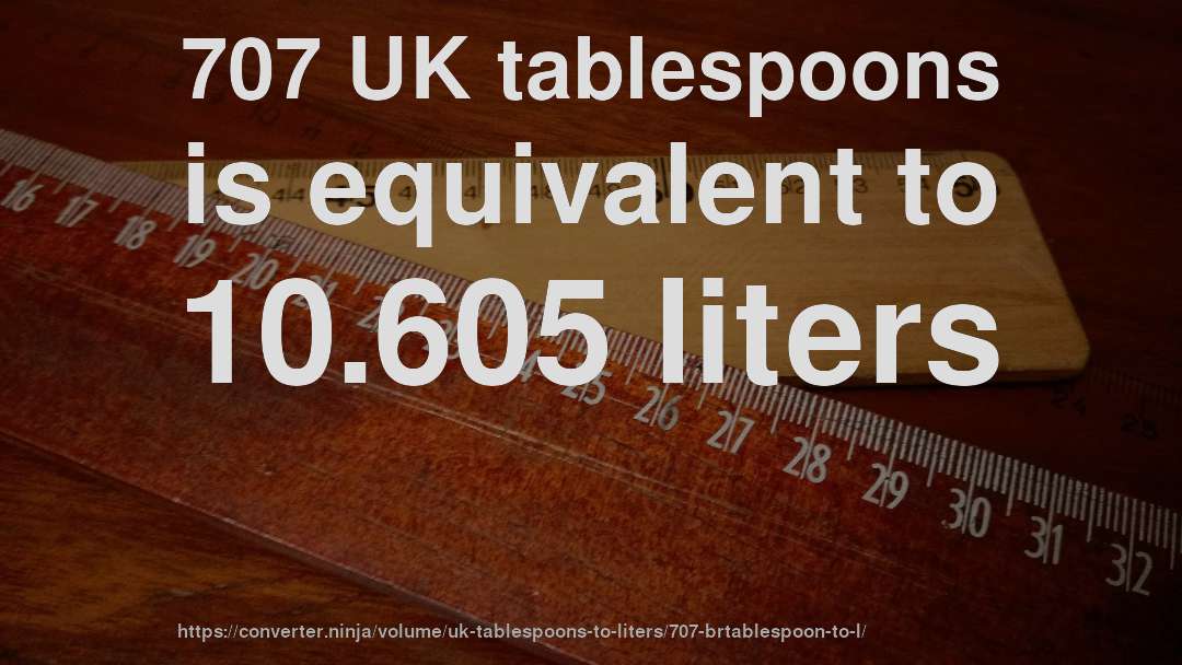 707 UK tablespoons is equivalent to 10.605 liters