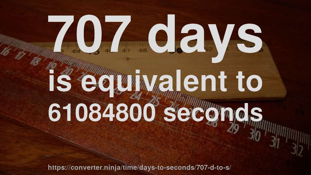 707 days is equivalent to 61084800 seconds