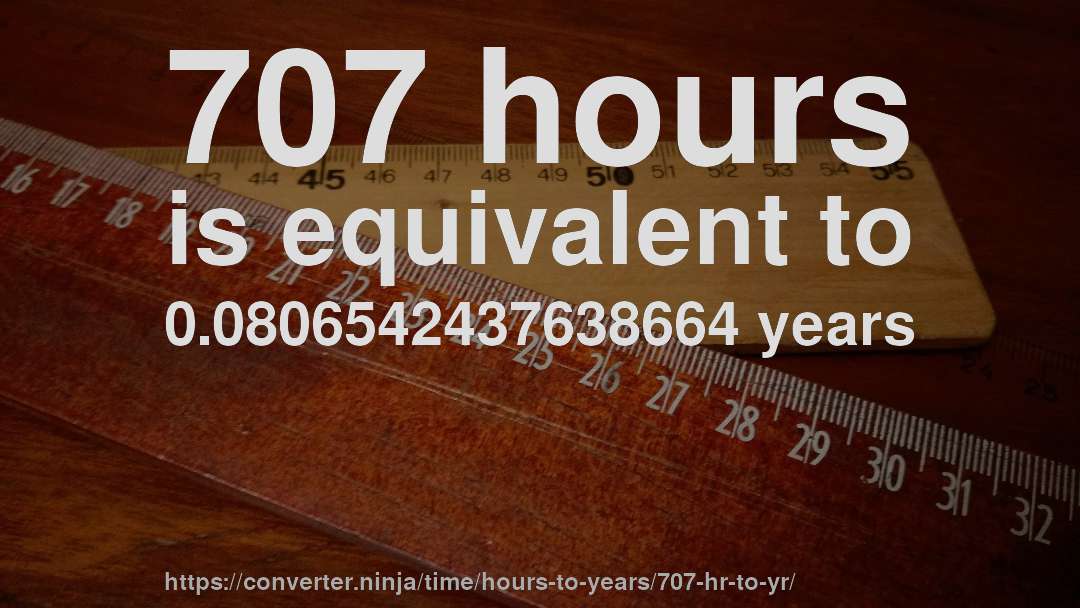 707 hours is equivalent to 0.0806542437638664 years