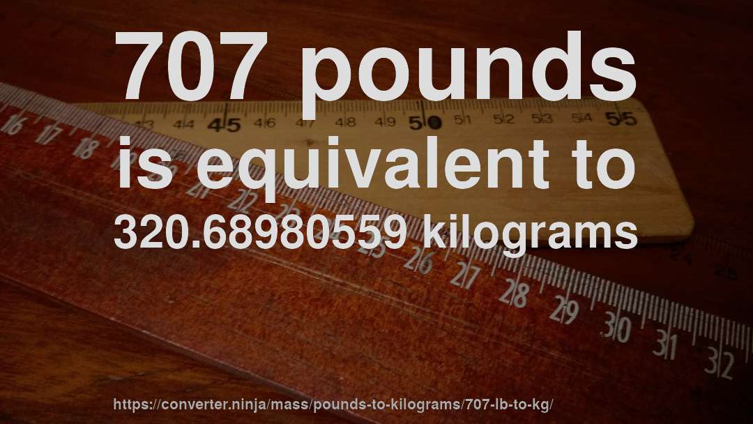 707 pounds is equivalent to 320.68980559 kilograms