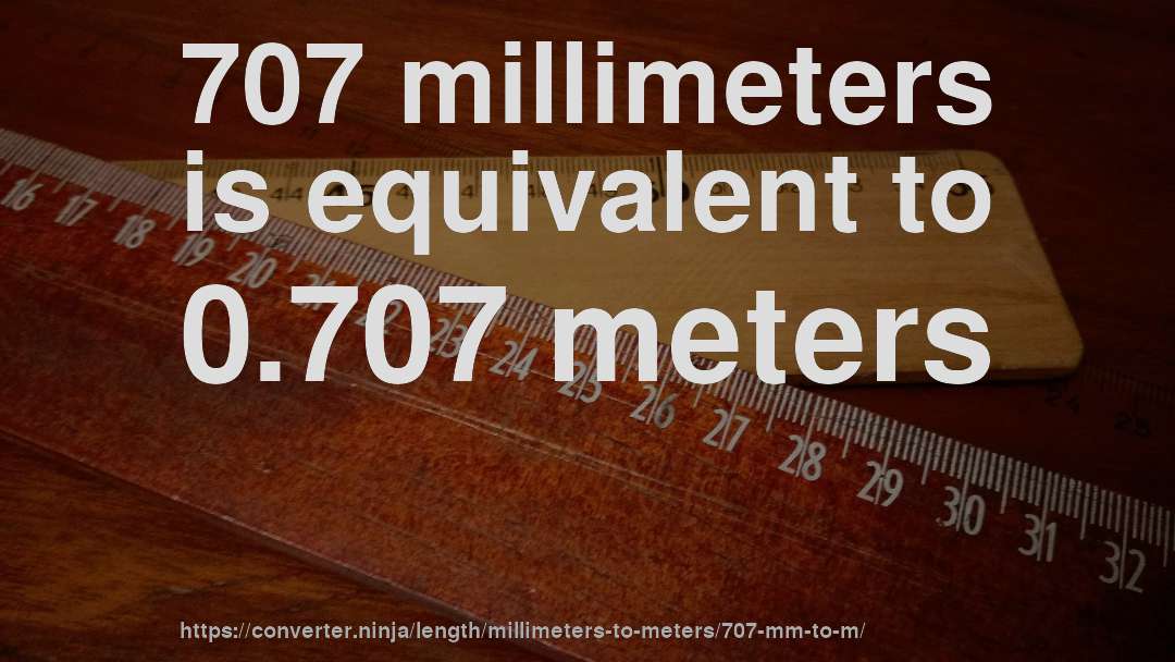 707 millimeters is equivalent to 0.707 meters