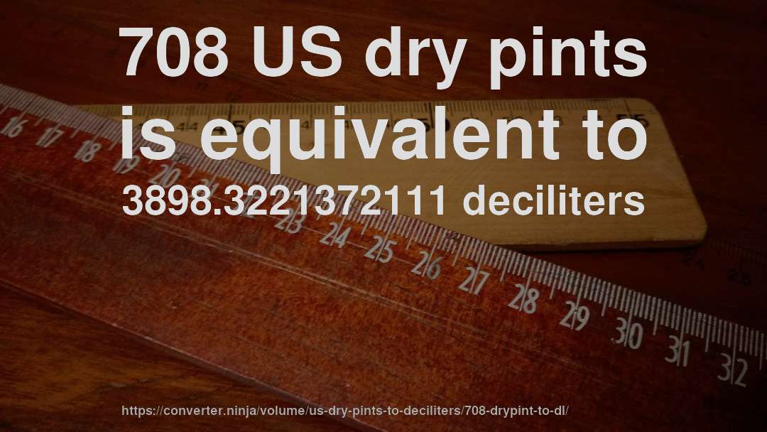 708 US dry pints is equivalent to 3898.3221372111 deciliters