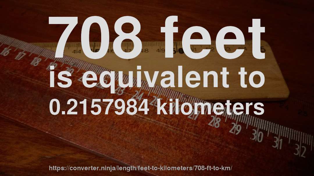 708 feet is equivalent to 0.2157984 kilometers