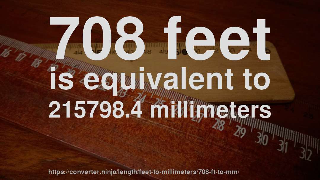 708 feet is equivalent to 215798.4 millimeters