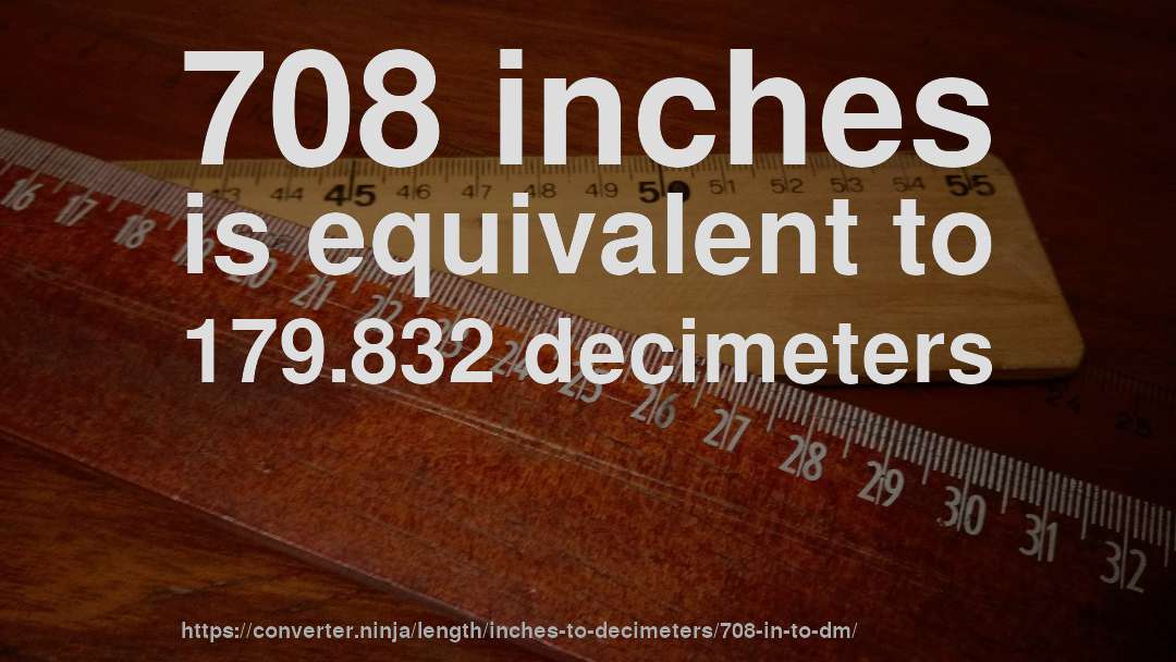 708 inches is equivalent to 179.832 decimeters