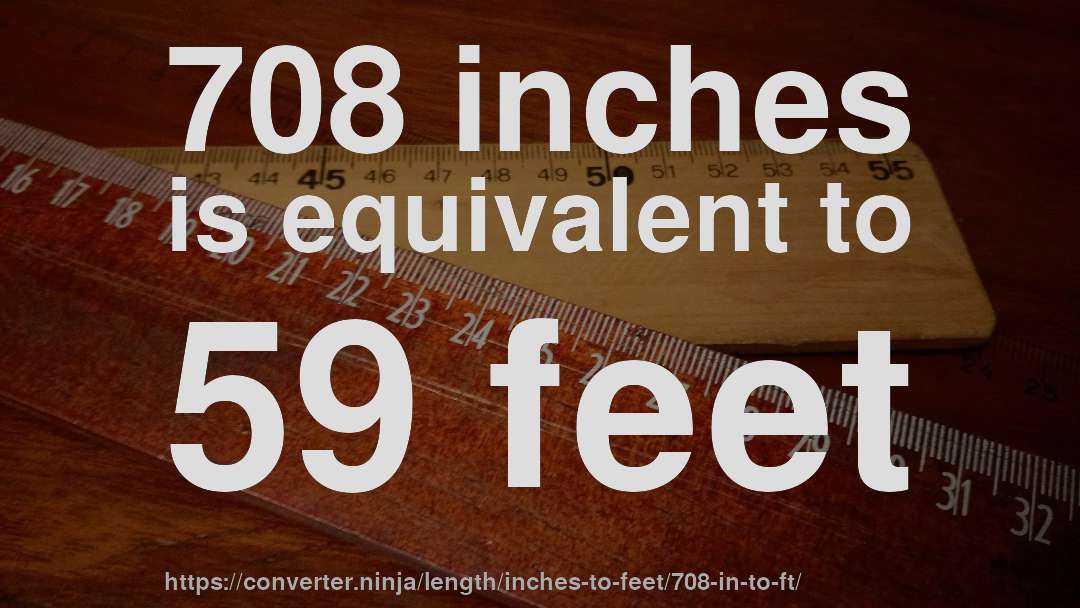708 inches is equivalent to 59 feet