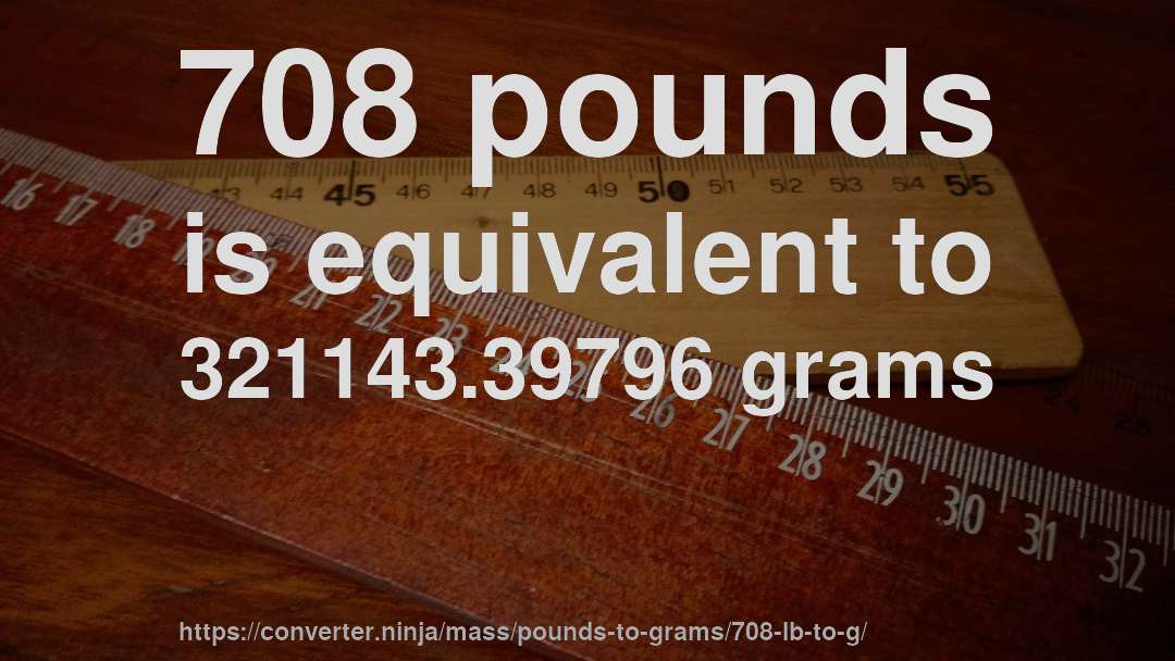 708 pounds is equivalent to 321143.39796 grams