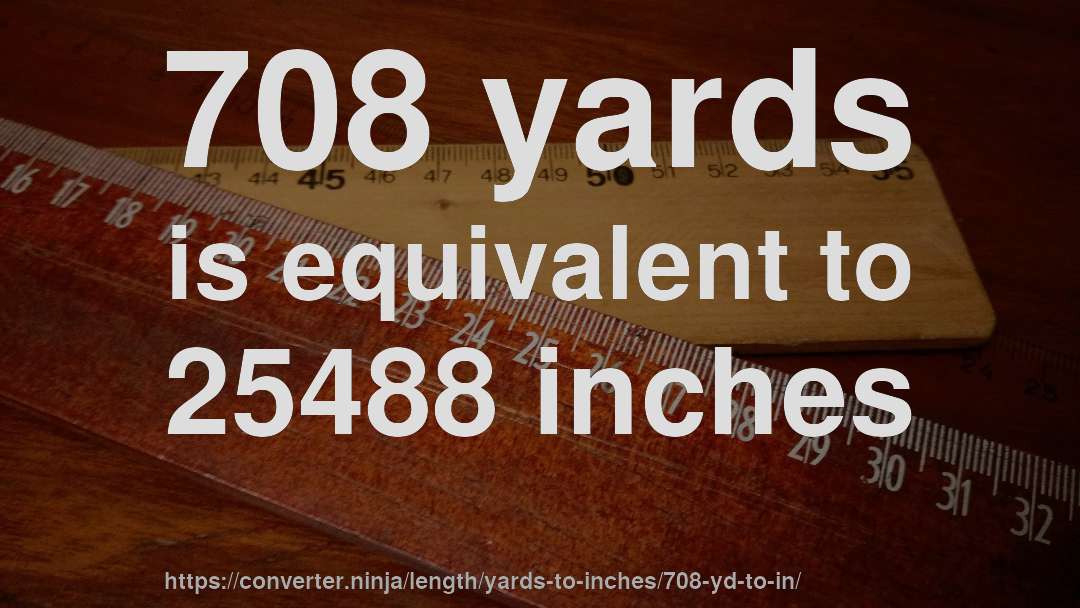 708 yards is equivalent to 25488 inches