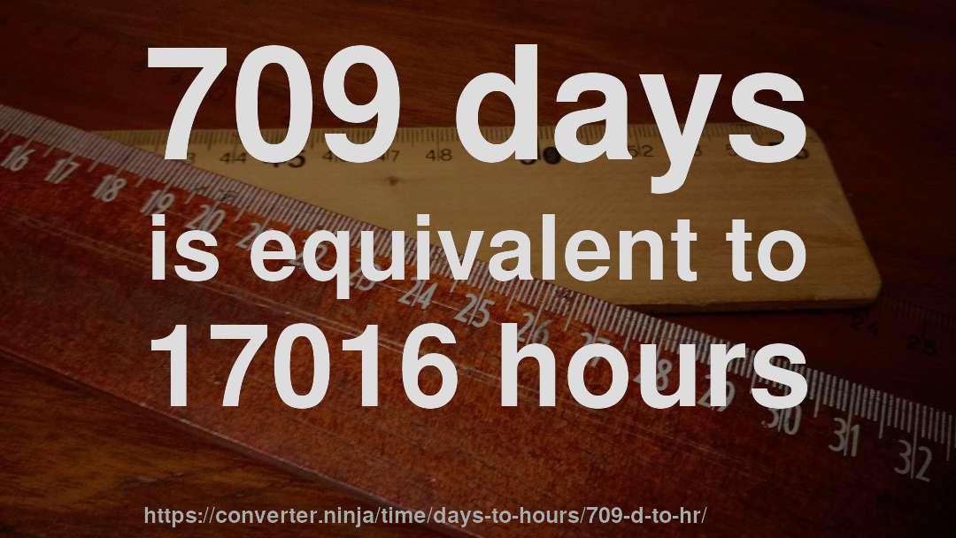 709 days is equivalent to 17016 hours
