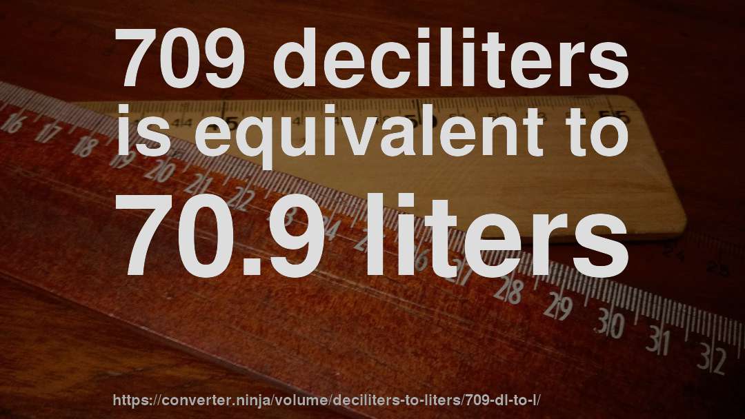 709 deciliters is equivalent to 70.9 liters