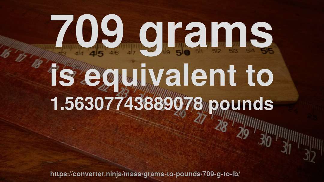 709 grams is equivalent to 1.56307743889078 pounds