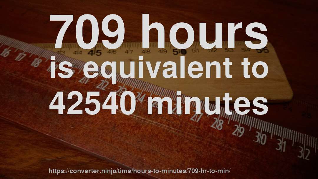 709 hours is equivalent to 42540 minutes