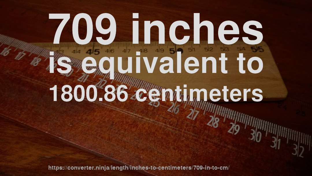 709 inches is equivalent to 1800.86 centimeters