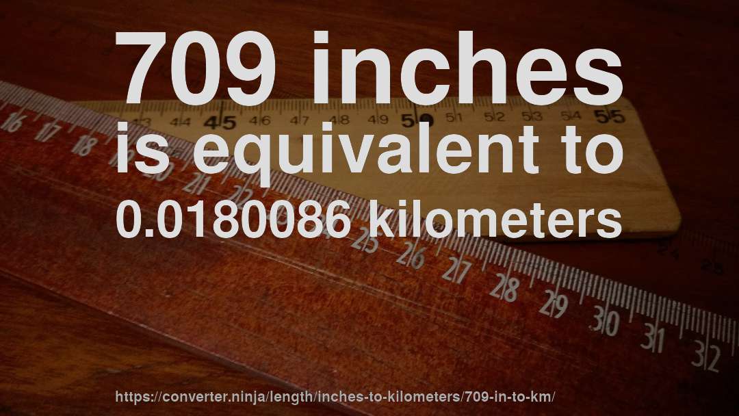 709 inches is equivalent to 0.0180086 kilometers