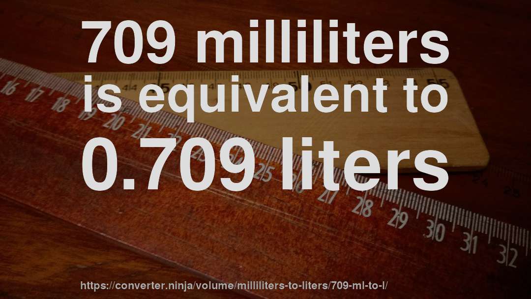 709 milliliters is equivalent to 0.709 liters