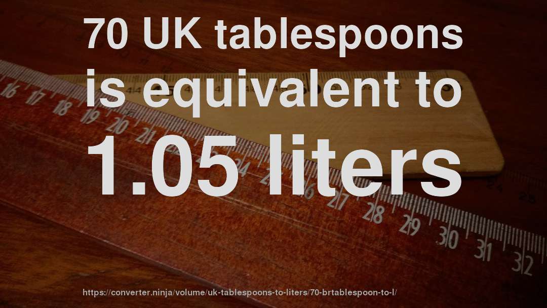 70 UK tablespoons is equivalent to 1.05 liters