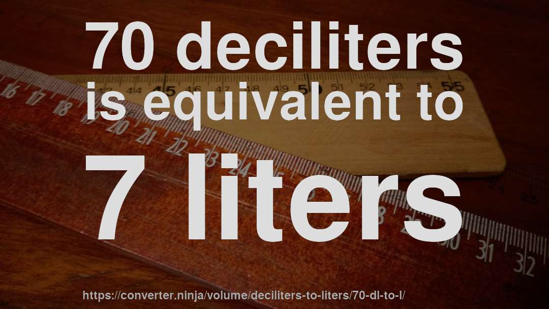70 deciliters is equivalent to 7 liters