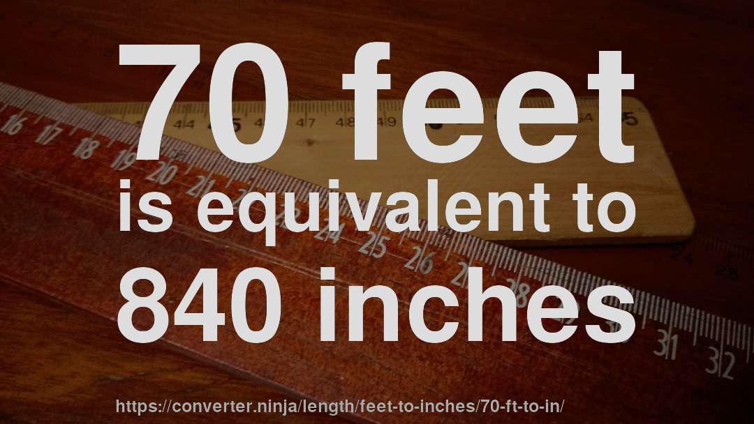 70 feet is equivalent to 840 inches