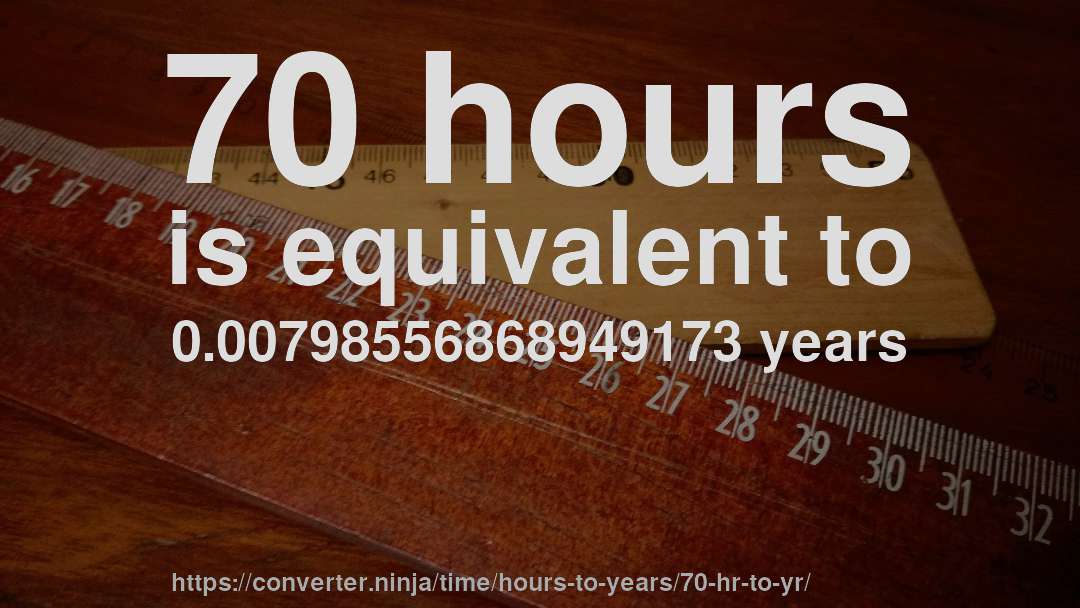 70 hours is equivalent to 0.00798556868949173 years