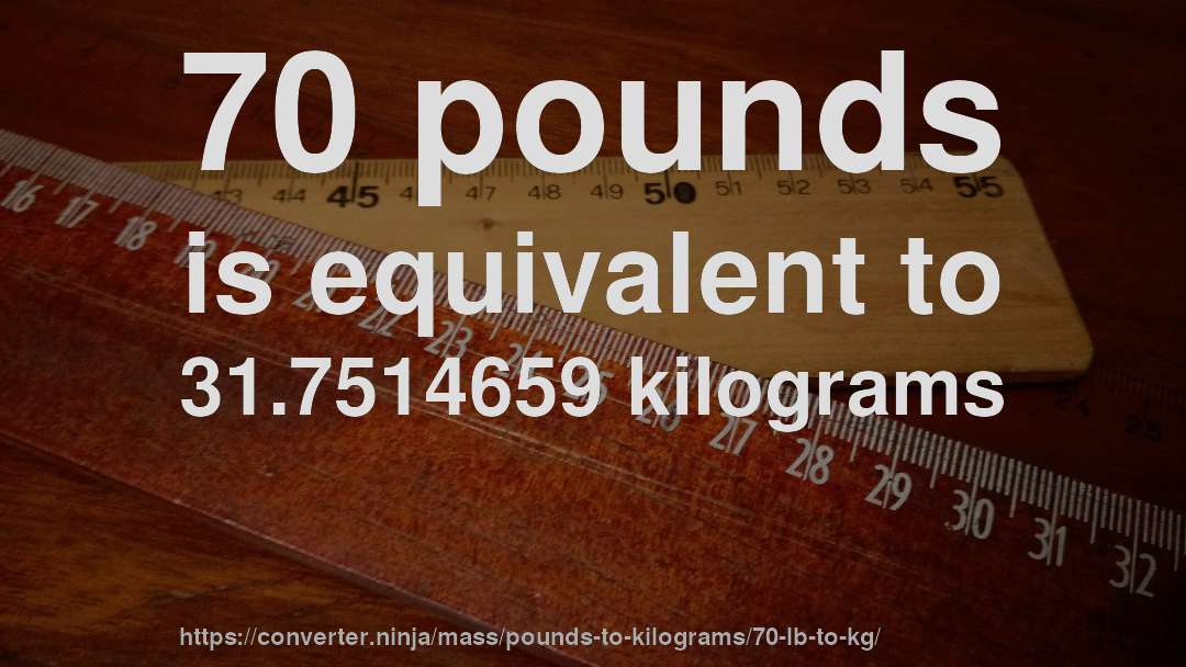 70 pounds is equivalent to 31.7514659 kilograms