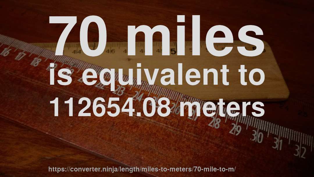 70 miles is equivalent to 112654.08 meters