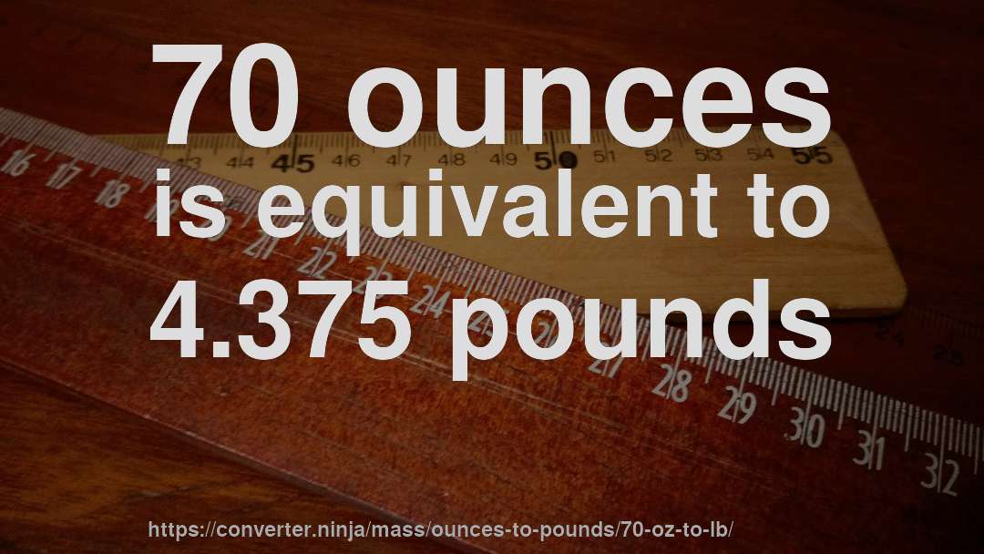 70 ounces is equivalent to 4.375 pounds