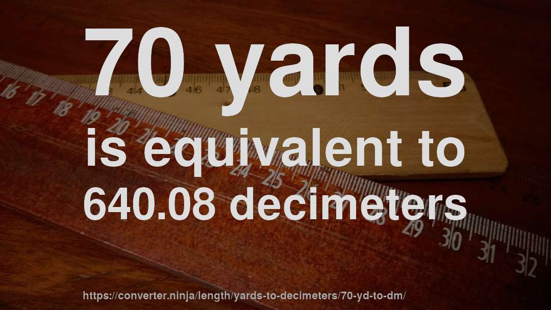 70 yards is equivalent to 640.08 decimeters