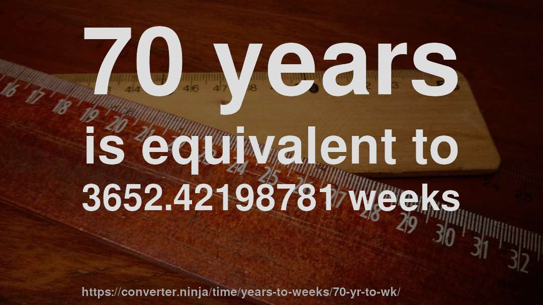 70 years is equivalent to 3652.42198781 weeks